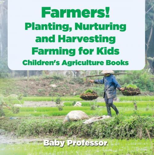 Cover of the book Farmers! Planting, Nurturing and Harvesting, Farming for Kids - Children's Agriculture Books by Baby Professor, Speedy Publishing LLC