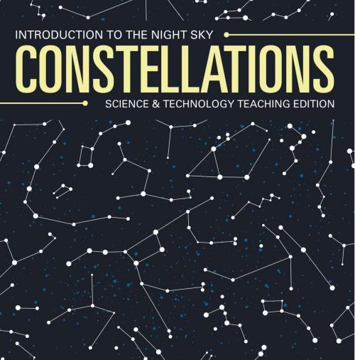 Cover of the book Constellations | Introduction to the Night Sky | Science & Technology Teaching Edition by Baby Professor, Speedy Publishing LLC