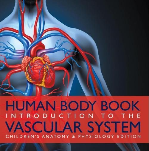 Cover of the book Human Body Book | Introduction to the Vascular System | Children's Anatomy & Physiology Edition by Baby Professor, Speedy Publishing LLC