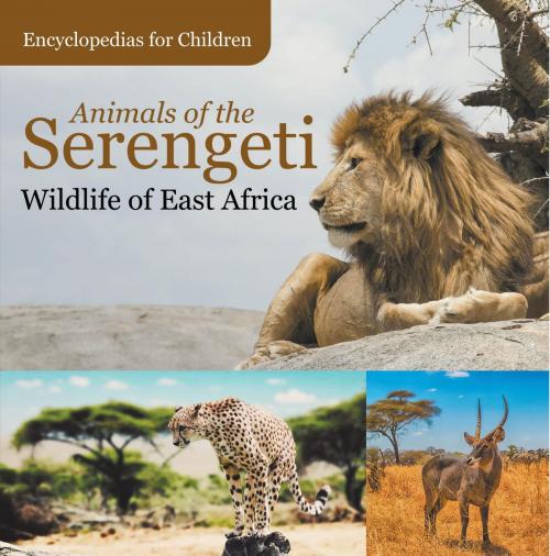 Cover of the book Animals of the Serengeti | Wildlife of East Africa | Encyclopedias for Children by Baby Professor, Speedy Publishing LLC