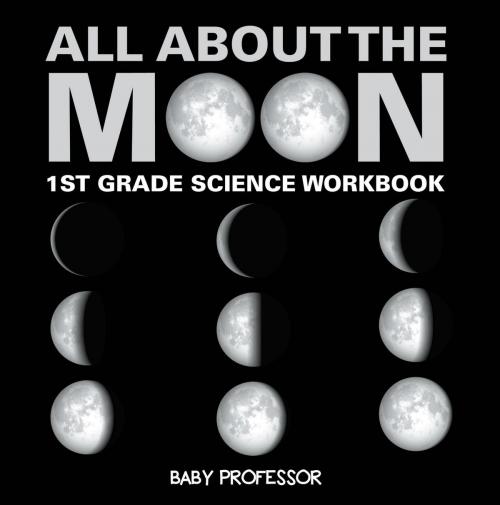 Cover of the book All About The Moon (Phases of the Moon) | 1st Grade Science Workbook by Baby Professor, Speedy Publishing LLC