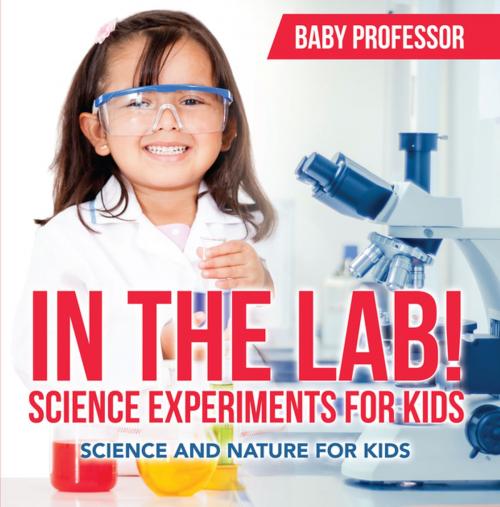 Cover of the book In The Lab! Science Experiments for Kids | Science and Nature for Kids by Baby Professor, Speedy Publishing LLC