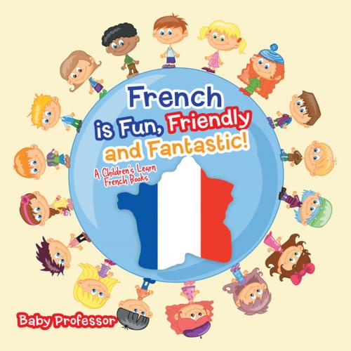 Cover of the book French is Fun, Friendly and Fantastic! | A Children's Learn French Books by Baby Professor, Speedy Publishing LLC