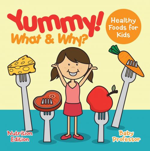Cover of the book Yummy! What & Why? - Healthy Foods for Kids - Nutrition Edition by Baby Professor, Speedy Publishing LLC