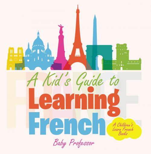 Cover of the book A Kid's Guide to Learning French | A Children's Learn French Books by Baby Professor, Speedy Publishing LLC