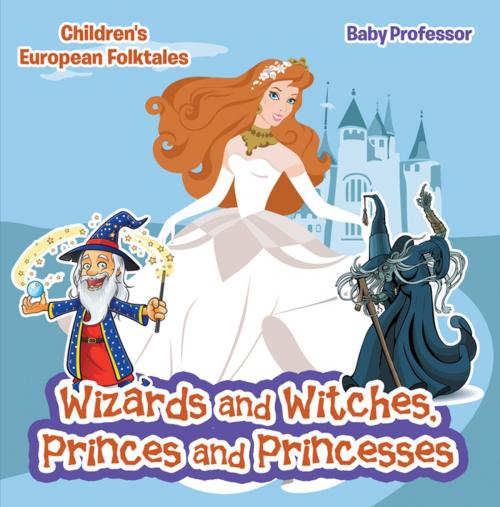 Cover of the book Wizards and Witches, Princes and Princesses | Children's European Folktales by Baby Professor, Speedy Publishing LLC