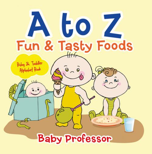 Cover of the book A to Z Fun & Tasty Foods Baby & Toddler Alphabet Book by Baby Professor, Speedy Publishing LLC