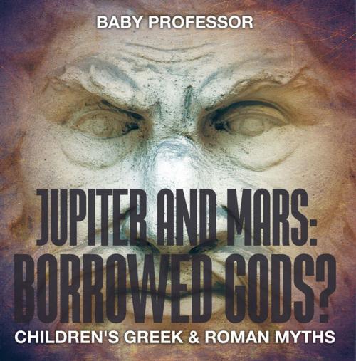 Cover of the book Jupiter and Mars: Borrowed Gods?- Children's Greek & Roman Myths by Baby Professor, Speedy Publishing LLC