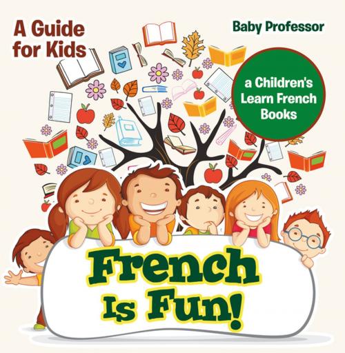 Cover of the book French Is Fun! A Guide for Kids | a Children's Learn French Books by Baby Professor, Speedy Publishing LLC