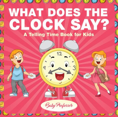 Cover of the book What Does the Clock Say? | A Telling Time Book for Kids by Baby Professor, Speedy Publishing LLC