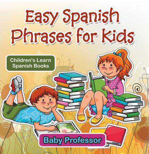 Cover of the book Easy Spanish Phrases for Kids | Children's Learn Spanish Books by Baby Professor, Speedy Publishing LLC