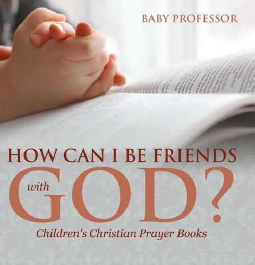 Cover of the book How Can I Be Friends with God? - Children's Christian Prayer Books by Baby Professor, Speedy Publishing LLC