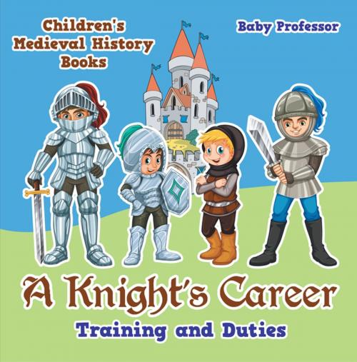 Cover of the book A Knight's Career: Training and Duties- Children's Medieval History Books by Baby Professor, Speedy Publishing LLC