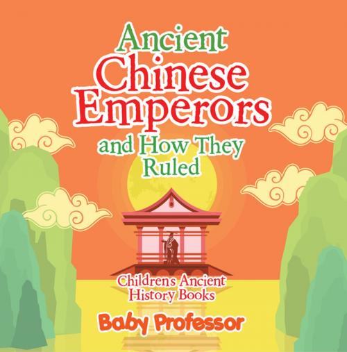 Cover of the book Ancient Chinese Emperors and How They Ruled-Children's Ancient History Books by Baby Professor, Speedy Publishing LLC