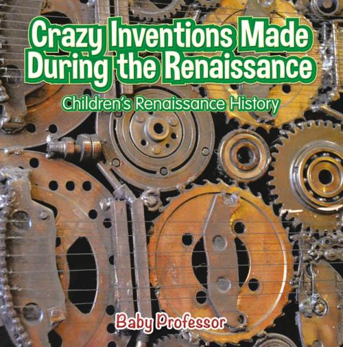 Cover of the book Crazy Inventions Made During the Renaissance | Children's Renaissance History by Baby Professor, Speedy Publishing LLC