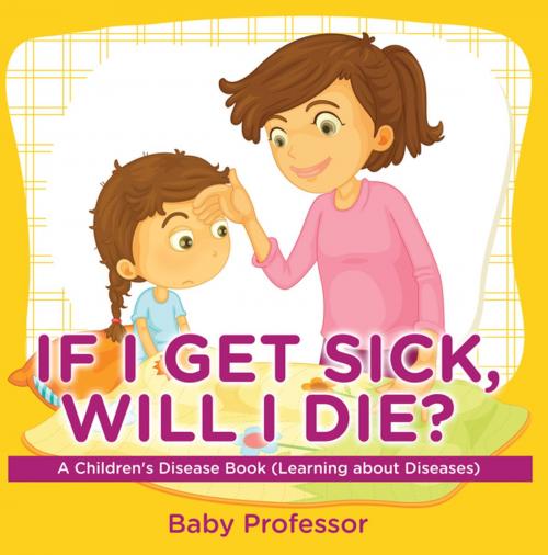 Cover of the book If I Get Sick, Will I Die? | A Children's Disease Book (Learning about Diseases) by Baby Professor, Speedy Publishing LLC
