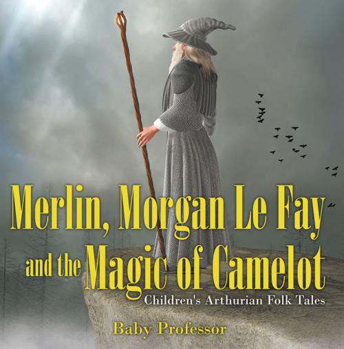 Cover of the book Merlin, Morgan Le Fay and the Magic of Camelot | Children's Arthurian Folk Tales by Baby Professor, Speedy Publishing LLC