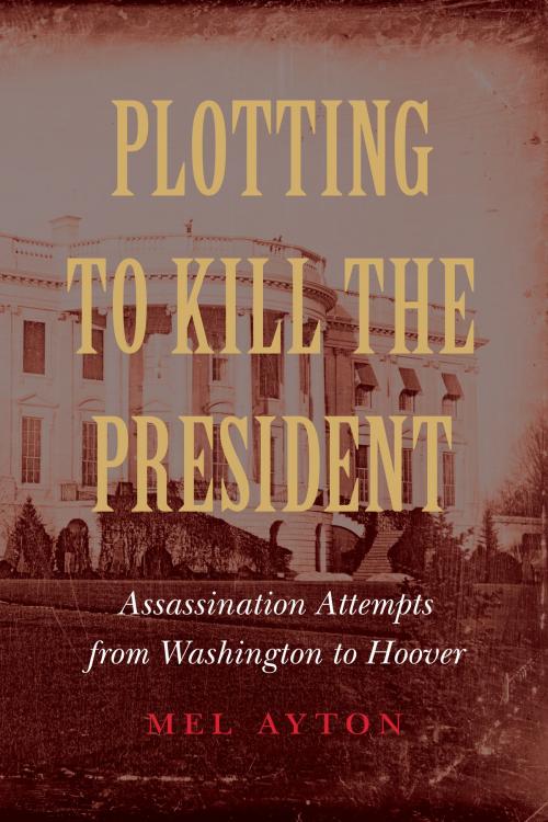 Cover of the book Plotting to Kill the President by Mel Ayton, Potomac Books