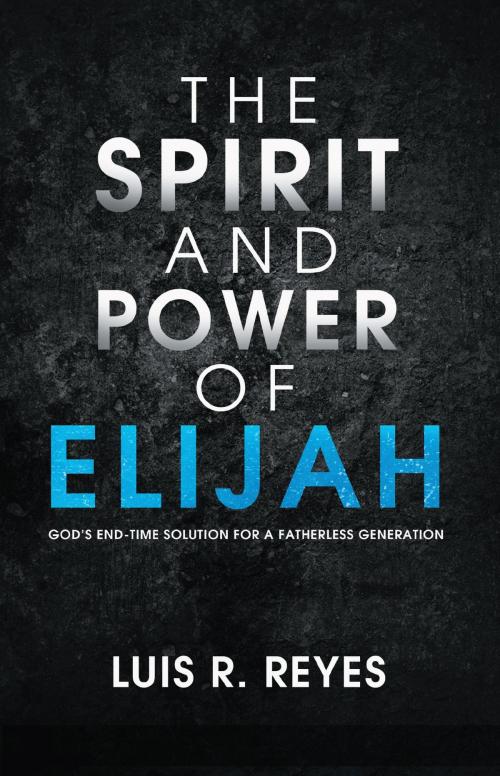 Cover of the book The Spirit and Power of Elijah by Luis R. Reyes, Charisma House
