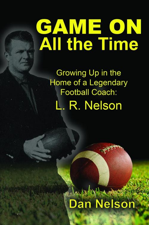 Cover of the book Game On All the Time: Growing Up in the Home of a Legendary Football Coach by Dan Nelson, Faithful Life Publishers