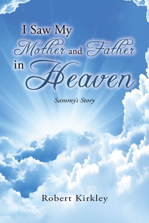 Cover of the book I Saw My Mother And Father In Heaven by Robberts Kirkley, Christian Faith Publishing