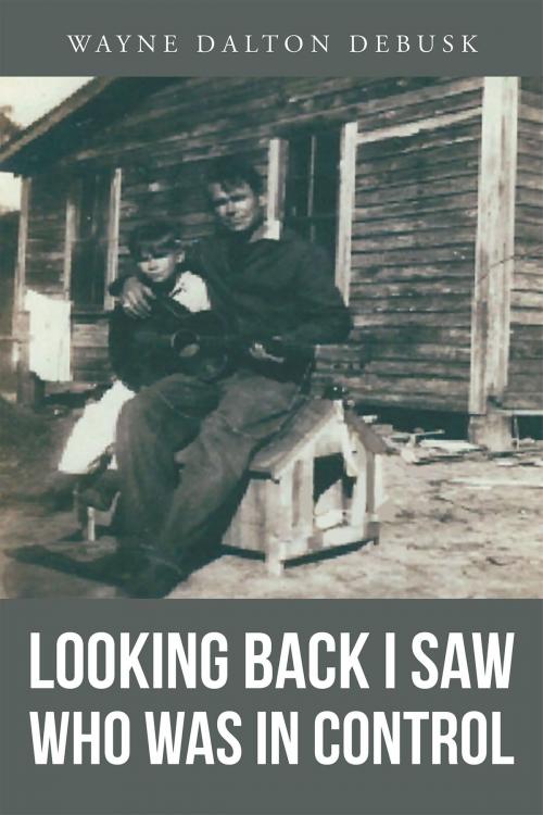 Cover of the book Looking Back I Saw Who Was In Control by Wayne Dalton DeBusk, Christian Faith Publishing