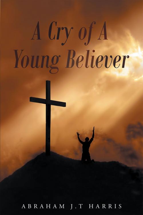 Cover of the book A Cry of A Young Believer by Abraham J.T. Harris, Christian Faith Publishing