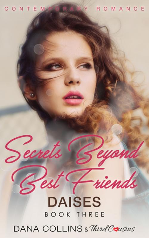 Cover of the book Secrets Beyond Best Friends - Daises (Book 3) Contemporary Romance by Third Cousins, Dana Collins, Speedy Publishing LLC