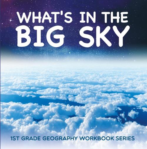 Cover of the book What's in The Big Sky : 1st Grade Geography Workbook Series by Baby Professor, Speedy Publishing LLC