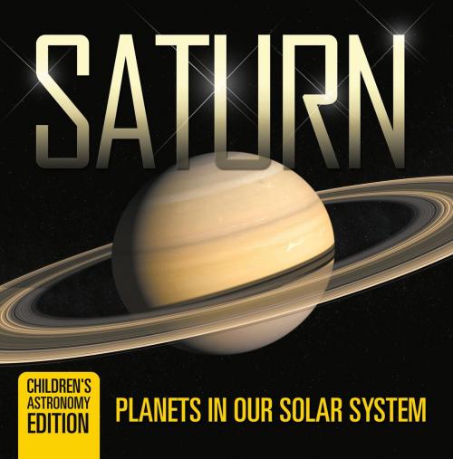 Cover of the book Saturn: Planets in Our Solar System | Children's Astronomy Edition by Baby Professor, Speedy Publishing LLC