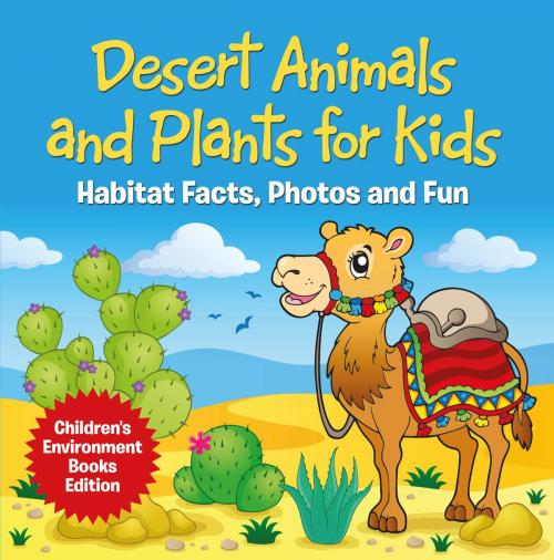 Cover of the book Desert Animals and Plants for Kids: Habitat Facts, Photos and Fun | Children's Environment Books Edition by Baby Professor, Speedy Publishing LLC