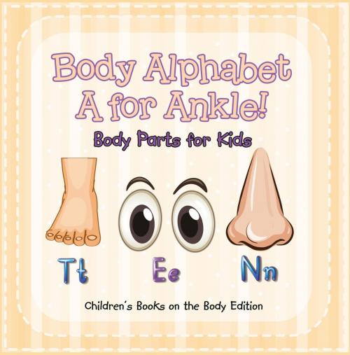 Cover of the book Body Alphabet: A for Ankle! Body Parts for Kids | Children's Books on the Body Edition by Baby Professor, Speedy Publishing LLC