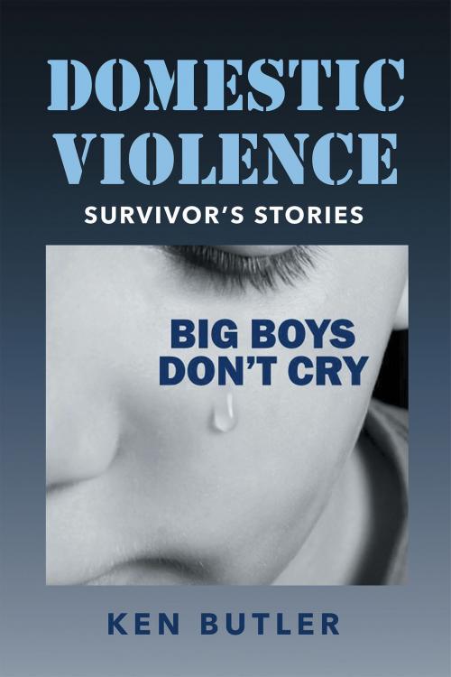 Cover of the book Domestic Violence Survivor's Stories: Big Boys Don't Cry by Ken Butler, Page Publishing, Inc.