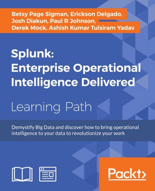 Cover of the book Splunk: Enterprise Operational Intelligence Delivered by Betsy Page Sigman, Erickson Delgado, Josh Diakun, Paul R Johnson, Derek Mock, Ashish Kumar Tulsiram Yadav, Packt Publishing