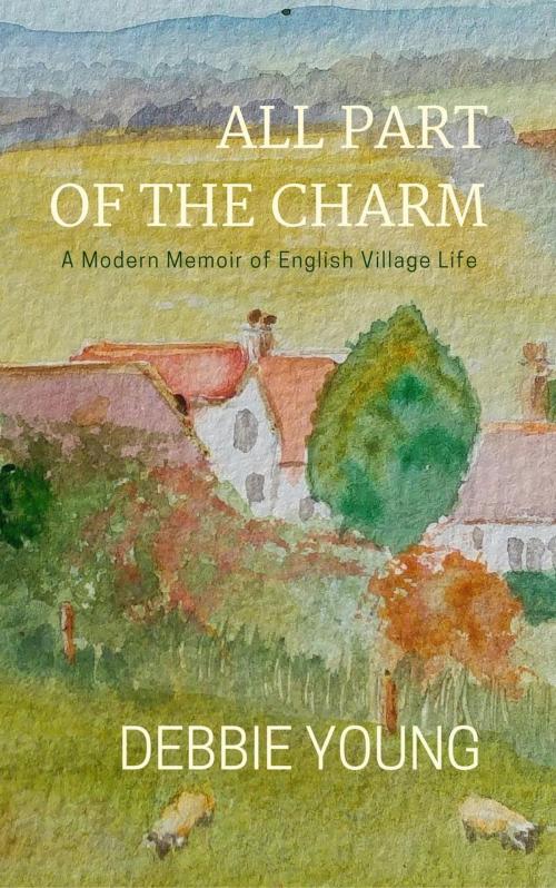 Cover of the book All Part of the Charm: A Modern Memoir of English Village Life by Debbie Young, Hawkesbury Press
