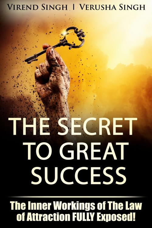 Cover of the book The Secret to Great Success: The Inner Working Of The Law Of Attraction FULLY Exposed by Virend Singh, Verusha Singh, Verusha Singh