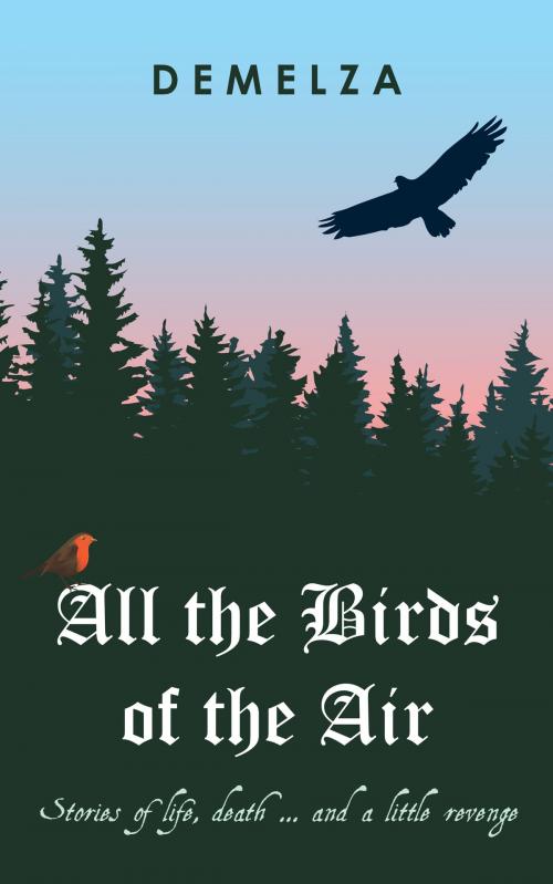 Cover of the book All the Birds of the Air: Stories of Life, Death ... And a Little Revenge by Demelza, MoshPit Publishing