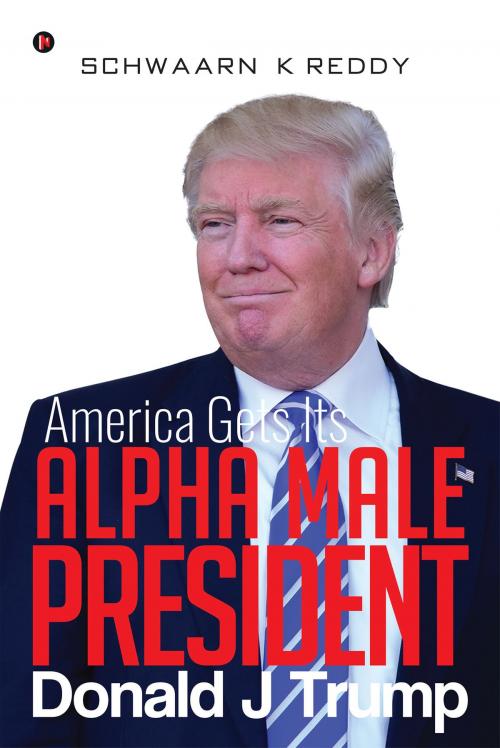 Cover of the book America Gets Its Alpha Male President Donald J Trump by Schwaarn K Reddy, Notion Press