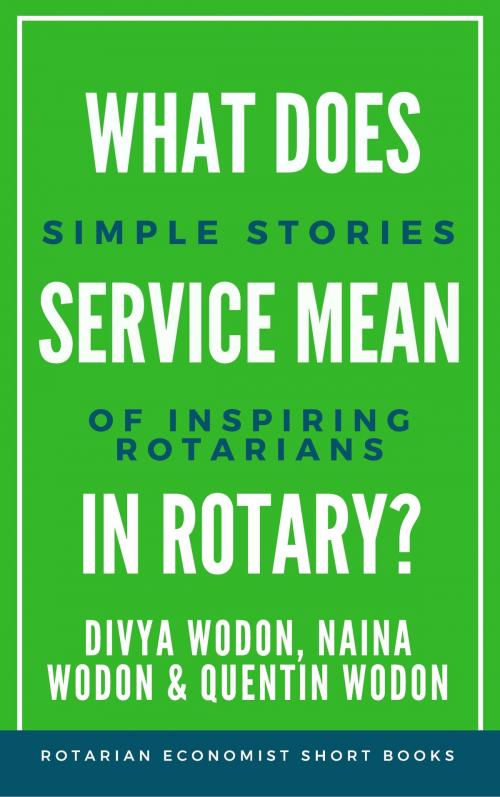 Cover of the book What Does Service Mean in Rotary? Simple Stories of Inspiring Rotarians by Quentin Wodon, Divya Wodon, Naina Wodon, Quentin Wodon