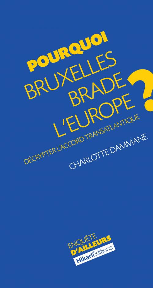 Cover of the book Pourquoi Bruxelles brade l'Europe ? by Charlotte Dammane, Hikari Editions