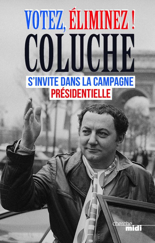 Cover of the book Votez, éliminez ! by COLUCHE, Cherche Midi