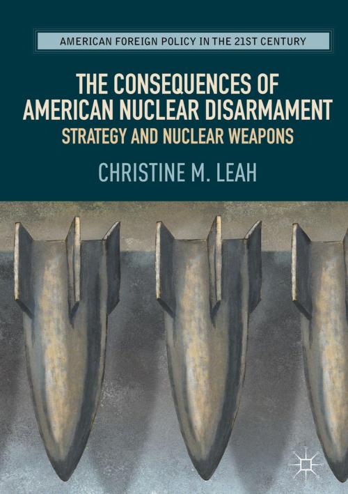 Cover of the book The Consequences of American Nuclear Disarmament by Christine M. Leah, Springer International Publishing