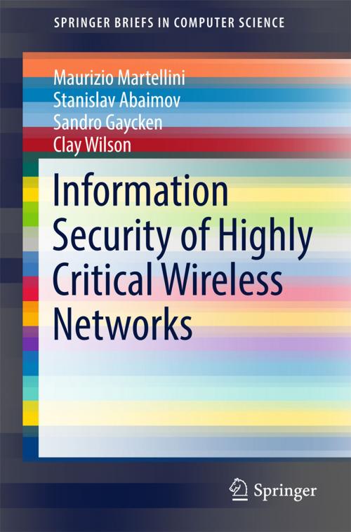 Cover of the book Information Security of Highly Critical Wireless Networks by Clay Wilson, Stanislav Abaimov, Maurizio Martellini, Sandro Gaycken, Springer International Publishing