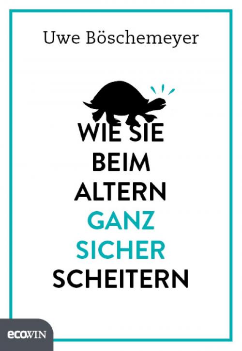 Cover of the book Wie Sie beim Altern ganz sicher scheitern by Uwe Böschemeyer, Ecowin