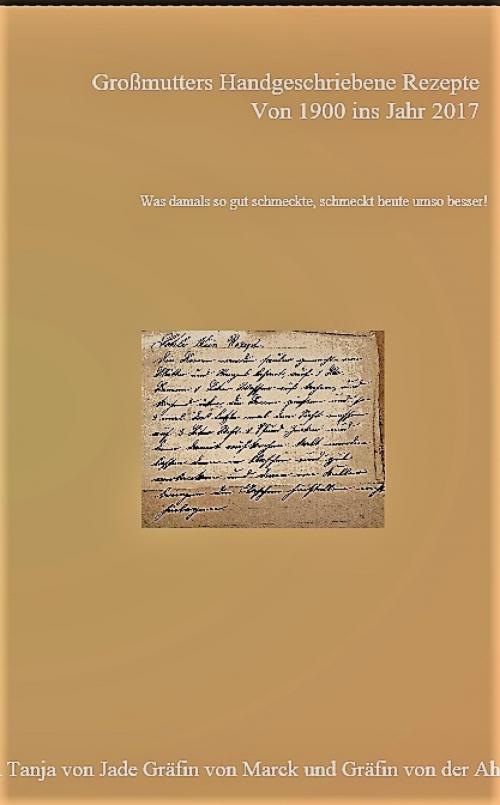 Cover of the book Großmutters Handgeschriebene Rezepte von Anno 1900 ins Jahr 2017 by Tanja Gräfin von Jade Gräfin von Marck Gräfin von der Ahé, epubli