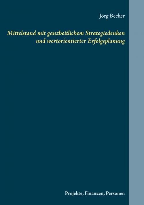 Cover of the book Mittelstand mit ganzheitlichem Strategiedenken und wertorientierter Erfolgsplanung by Jörg Becker, Books on Demand