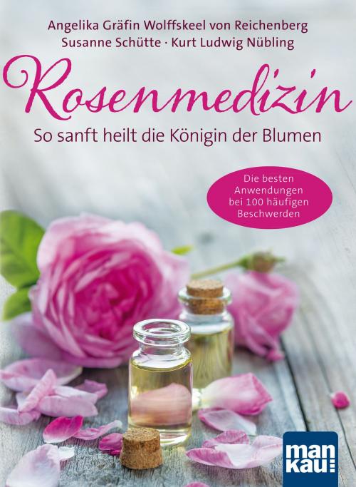 Cover of the book Rosenmedizin. So sanft heilt die Königin der Blumen by Angelika Gräfin von Wolffskeel von Reichenberg, Susanne Schütte, Kurt Ludwig Nübling, Mankau Verlag