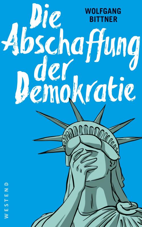 Cover of the book Die Abschaffung der Demokratie by Wolfgang Bittner, Westend Verlag