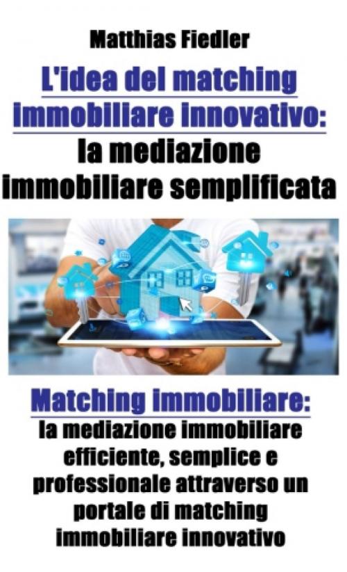 Cover of the book L'idea del matching immobiliare innovativo: la mediazione immobiliare semplificata: Matching immobiliare by Matthias Fiedler, CENTAURUS ONE LTD.