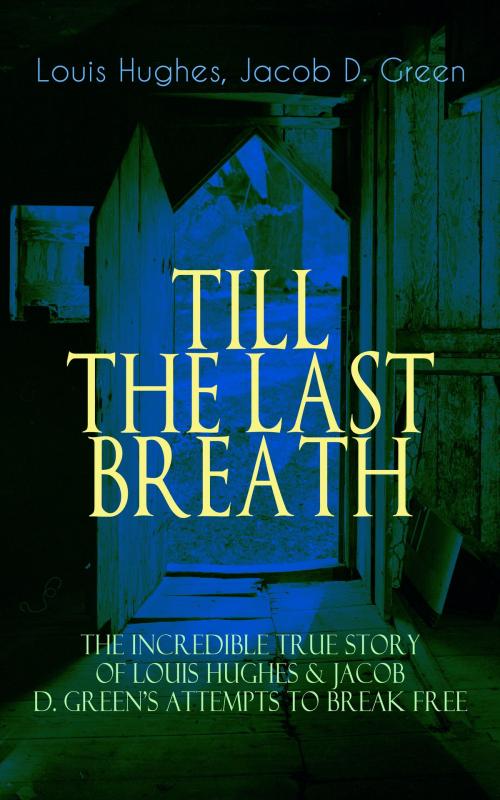 Cover of the book TILL THE LAST BREATH – The Incredible True Story of Louis Hughes & Jacob D. Green's Attempts to Break Free by Louis Hughes, Jacob D. Green, e-artnow